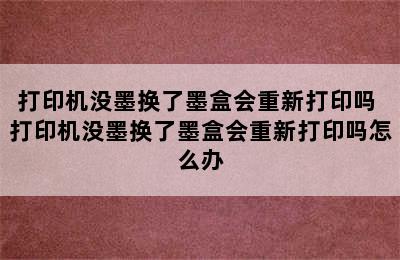 打印机没墨换了墨盒会重新打印吗 打印机没墨换了墨盒会重新打印吗怎么办